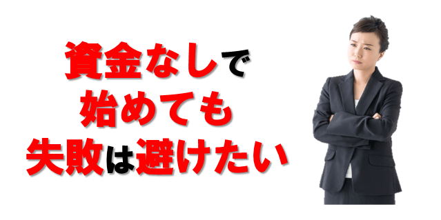 資金なしで始められても失敗は避けたい