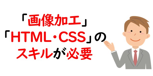 「画像加工」「HTML・CSS」のスキルが必要