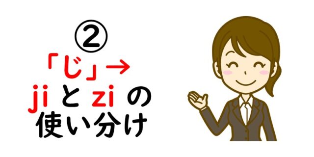 ②「じ」→ ji と zi の使い分け