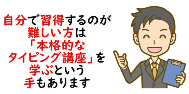 自分で習得するのが難しい方は「本格的なタイピング講座」を学ぶという手もあります