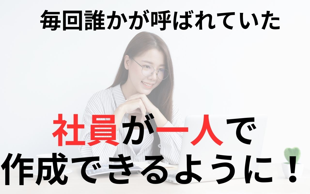 社員が一人で作成できるようになれる